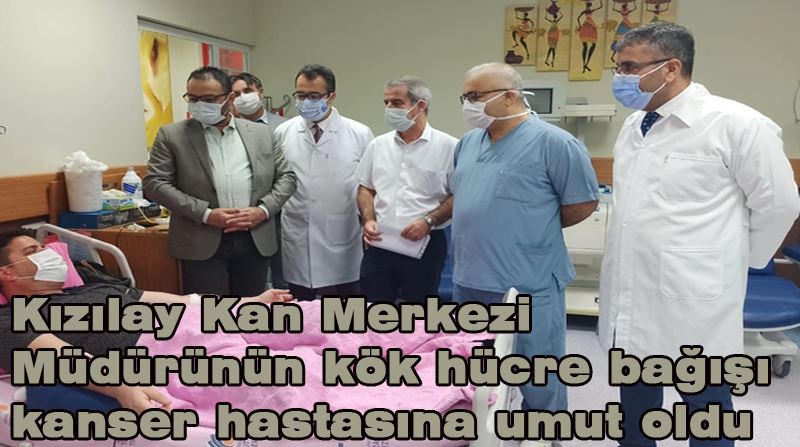 Kızılay Kan Merkezi Müdürünün kök hücre bağışı kanser hastasına umut oldu