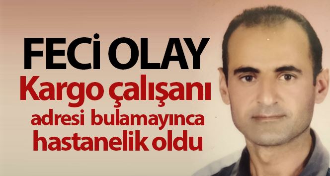 Kargo çalışanı adresi bulamayınca hastanelik oldu