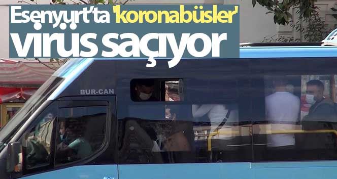 Esenyurt’ta “koronabüsler” virüs saçıyor