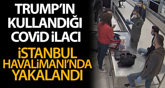 İstanbul Havalimanı’nda Trump’ın kullandığı Covid-19 ilacı yakalandı