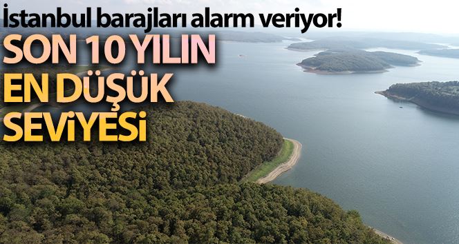 İstanbul barajlarında son 10 yılın en düşük seviyesi ölçüldü