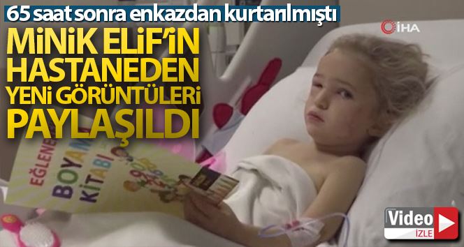 65 saat sonra enkazdan kurtarılan minik Elif hastane odasında görüntülendi