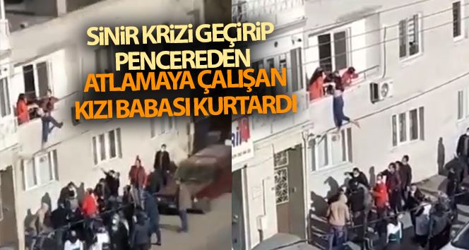 Sinir krizi geçirip pencereden atlamaya çalışan kızı babası kurtardı