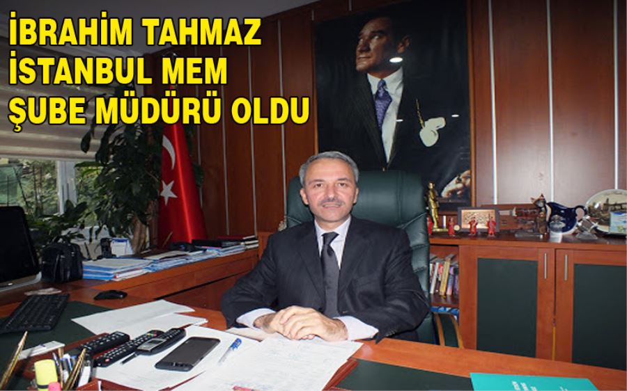 İbrahim Tahmaz İstanbul MEM Şube Müdürü Oldu