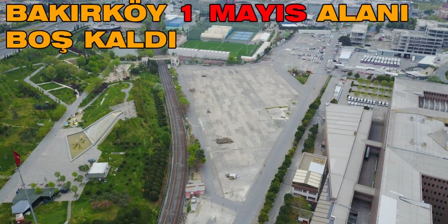 Bakırköy’deki 1 Mayıs kutlama alanı sessizliğe büründü