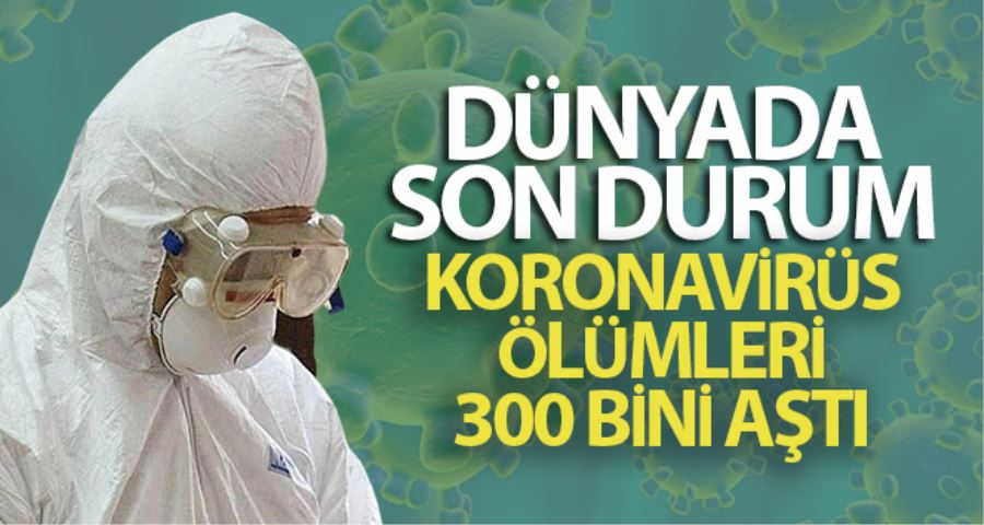 Dünya genelinde koronavirüs salgınında hayatını kaybedenlerin sayısı 300 bini geçti