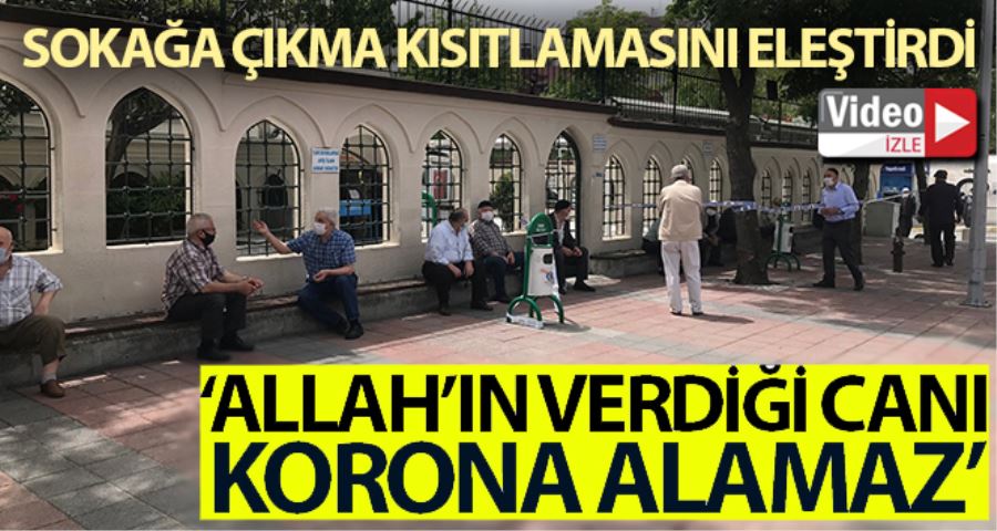 Dışarı çıkan yaşlı adam: “Allah’ın verdiği canı korona alamaz”