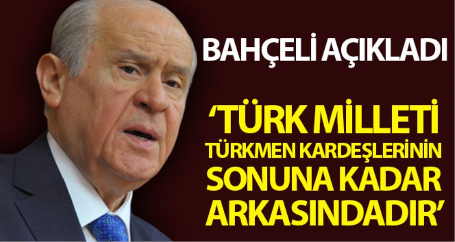 MHP Genel Başkanı Bahçeli: ”Türkmen kardeşlerimiz büyük bir adaletsizliğin pençesindedir”