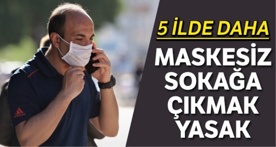 5 ilde daha maskesiz sokağa çıkmak yasaklandı