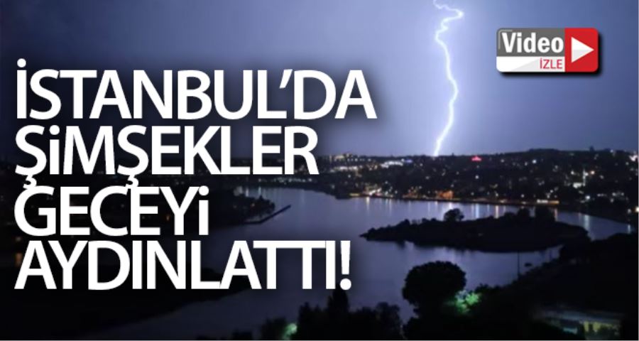 İstanbul’da şimşekler geceyi aydınlattı