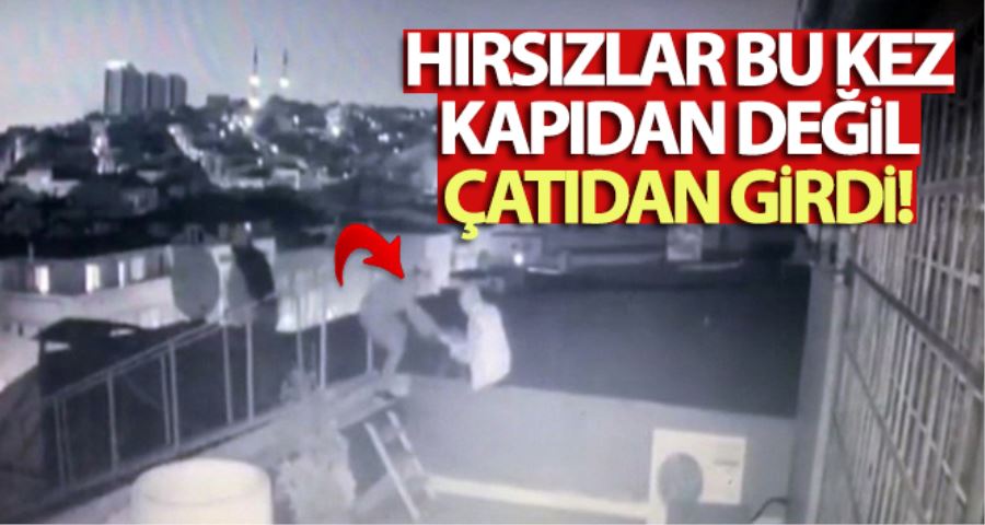 Hırsızlar bu kez kapıdan değil çatıdan girdi