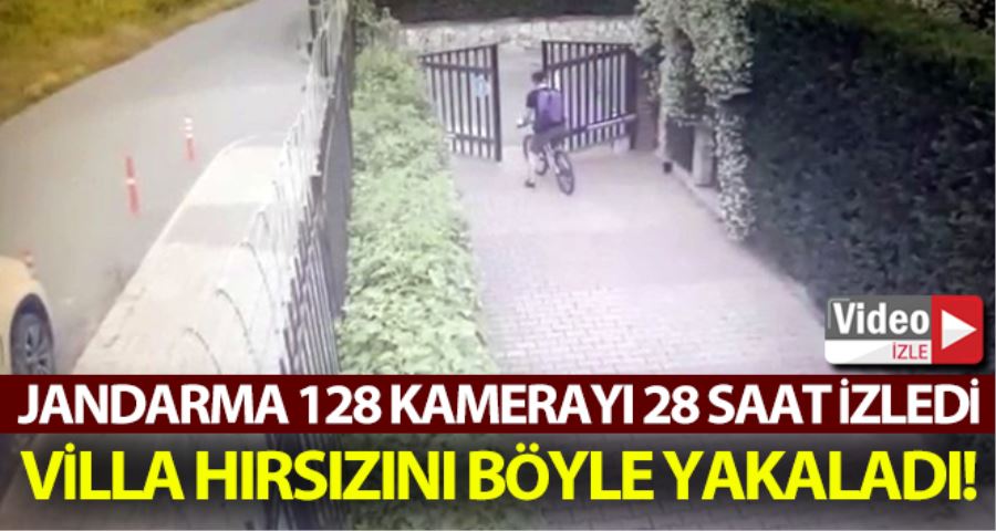 128 kamerayı 28 saat izleyen jandarma, villa hırsızını yakaladı