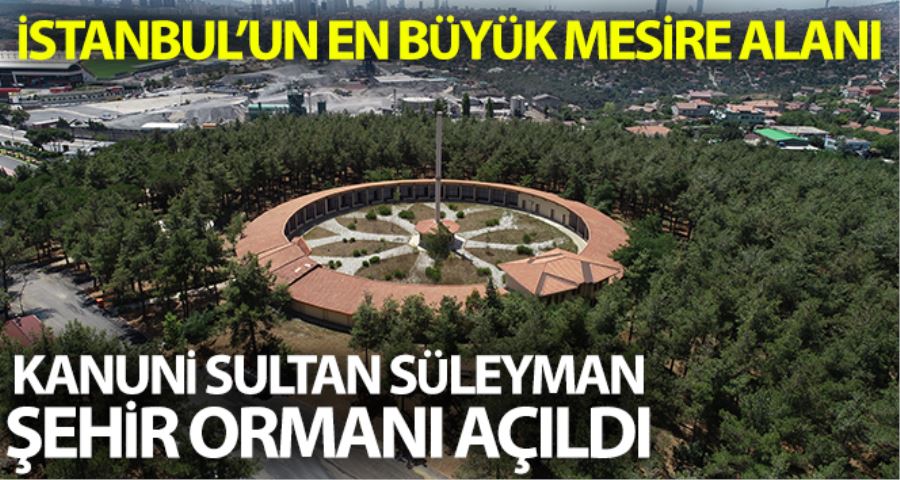 İstanbul’un en büyük mesire alanı Kanuni Sultan Süleyman Şehir Ormanı açıldı