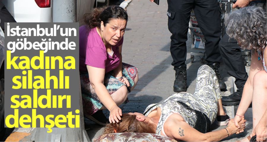 İstanbul’un göbeğinde kadına silahlı saldırı dehşeti