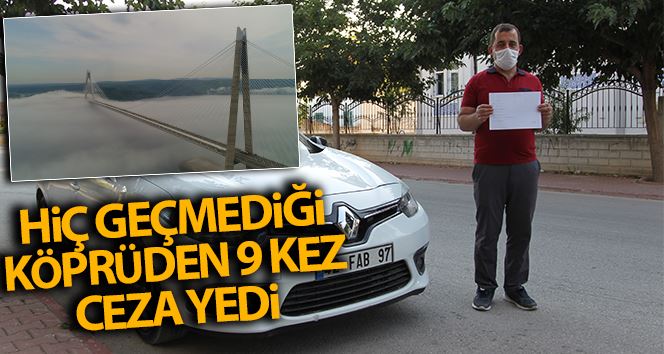 Hiç geçmediği Yavuz Sultan Selim köprüsünden 9 kez ceza yedi