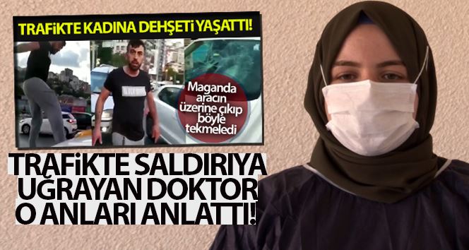 Trafikte saldırıya uğrayan doktor, dehşet anlarını gözyaşlarıyla anlattı