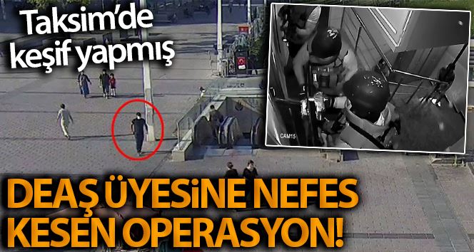 Sansasyonel eylem için Taksim’de keşif yapan DEAŞ’lı yakalandı