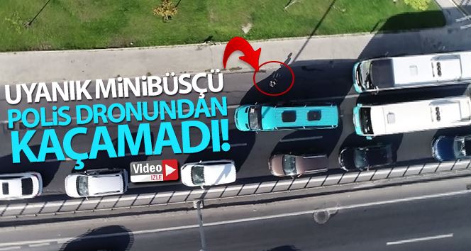 Uyanık minibüsçü polis dronundan kaçamadı