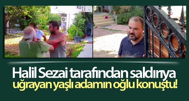 Ünlü şarkıcı Halil Sezai’nin darp ettiği 67 yaşındaki Meriç’in oğlu basın mensuplarına konuştu