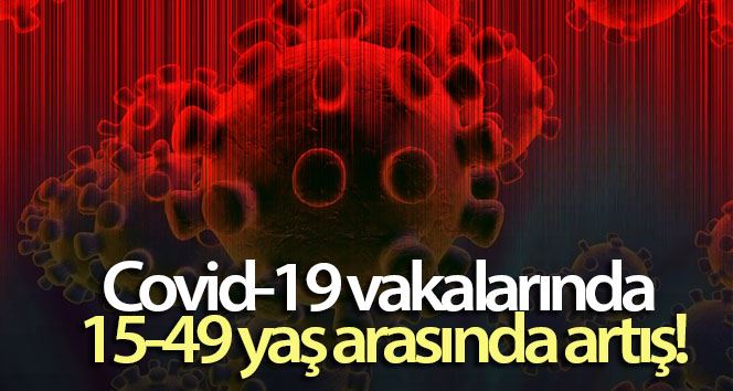 Covid-19 vakalarında 15-49 yaş arasında artış