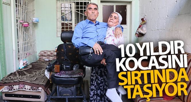 10 yıldır kocasını sırtında taşıyor