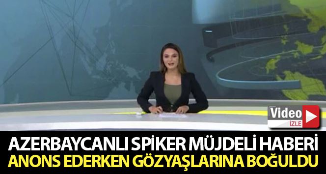 Azerbaycanlı spiker müjdeli haberi anons ederken gözyaşlarına boğuldu