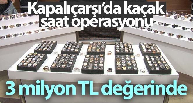 Kapalıçarşı’da kaçak saat operasyonu: 3 milyon TL değerinde saat ele geçirildi