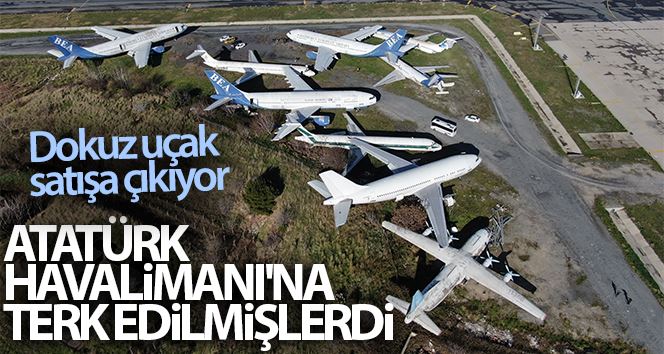 Atatürk Havalimanı’na terk edilen dokuz uçak satışa çıkıyor