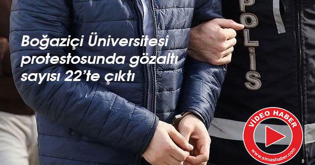 Boğaziçi Üniversitesi protestosunda gözaltı sayısı 22’te çıktı