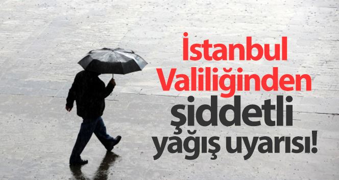 İstanbul Valiliğinden şiddetli yağış uyarısı
