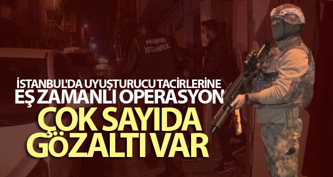 İstanbul’da uyuşturucu tacirlerine eş zamanlı operasyon