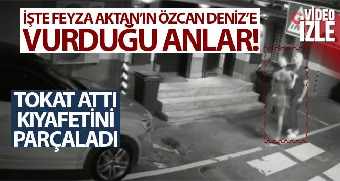 Feyza Aktan’ın Özcan Deniz’e vurduğu anlar kamerada