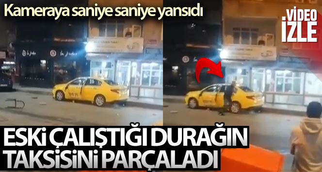 Eski çalıştığı durağın taksisini parçaladı, o anlar kameraya yansıdı