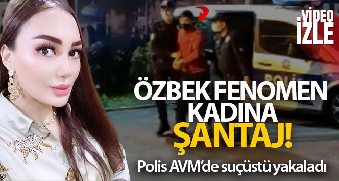 İstanbul’da Özbek fenomen kadına şantaj: Polis AVM’de suçüstü yakaladı