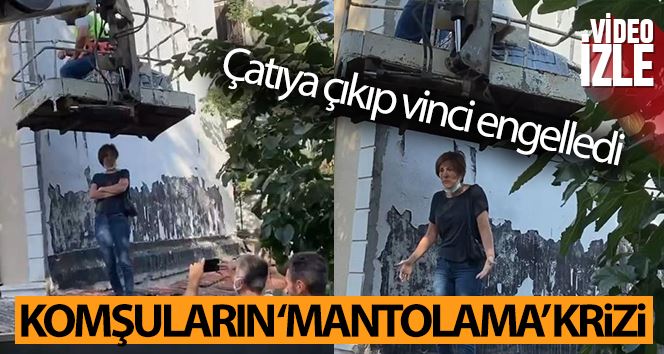 Maltepe’de komşuların ‘mantolama’ krizi: Çatıya çıkıp vinci engelledi