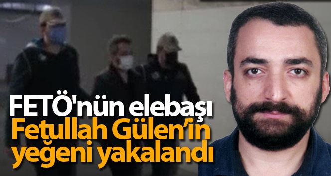 FETÖ’nün elebaşı Fetullah Gülen’in yeğeni yakalandı