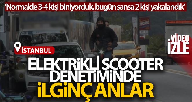 İstanbul’da elektrikli scooter denetiminde ilginç anlar: “Normalde 3-4 kişi biniyorduk, bugün şansa 2 kişi yakalandık