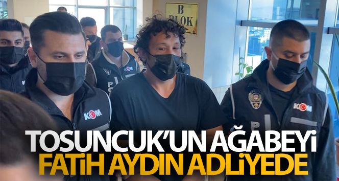 Tosuncuk’un ağabeyi Fatih Aydın adliyede