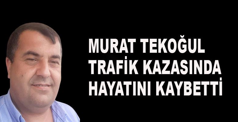 Murat Tekoğul trafik kazasında hayatını kaybetti