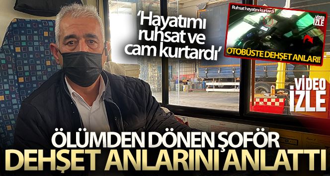 Ruhsatı sayesinde ölümden dönen şoför, dehşet anlarını anlattı