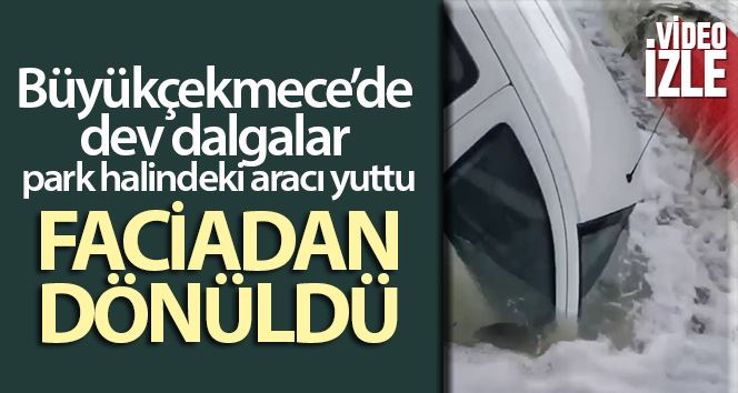 Büyükçekmece’de dev dalgalar park halindeki aracı böyle yuttu