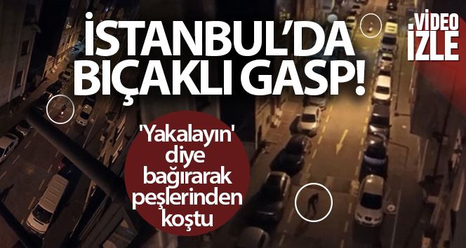 İstanbul’da bıçaklı gasp: “Yakalayın” diye bağırarak peşlerinden koştu