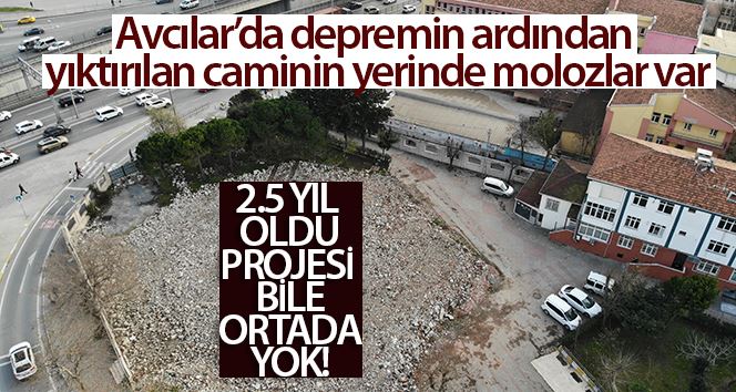 Yaklaşık 2.5 yıl önce yıktırılan caminin projesi bile ortada yok