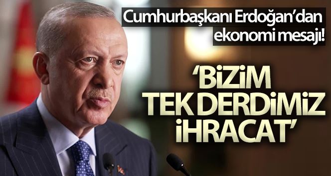 Cumhurbaşkanı Erdoğan: “Bizim tek derdimiz var ihracat ihracat ihracat, bunu başaracağız”