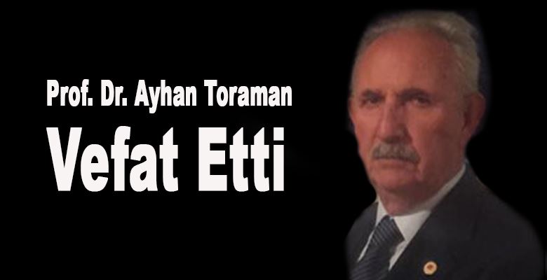 Ayhan Toraman hayatını kaybetti