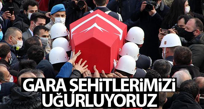 Gara şehitlerimizi son yolculuklarına uğurluyoruz