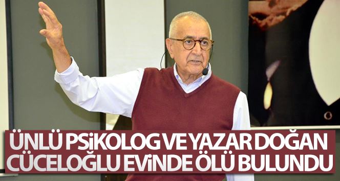 Ünlü psikolog ve yazar Doğan Cüceloğlu, evinde ölü bulundu