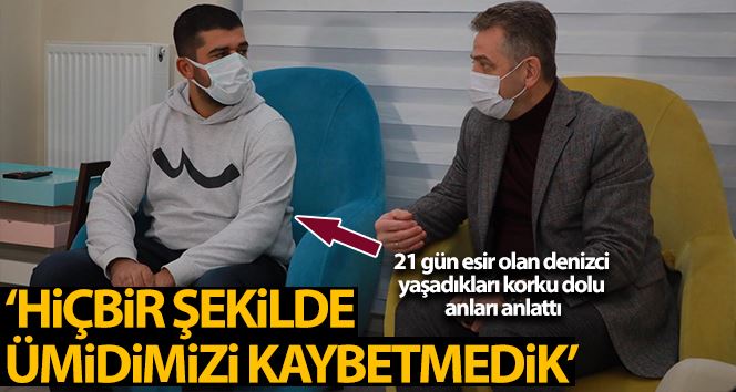 21 gün esir olan gemici yaşadıkları korku dolu anları anlattı