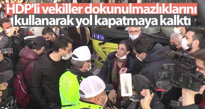 HDP’li vekiller dokunulmazlıklarını kullanarak yol kapatmaya kalktı