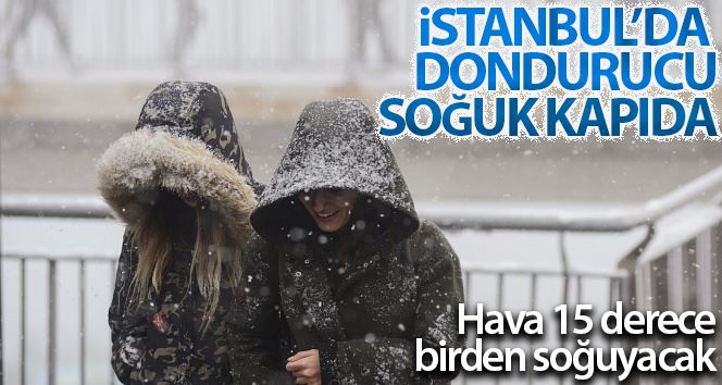 İstanbul’da dondurucu soğuk kapıda: Hava 15 derece birden soğuyacak